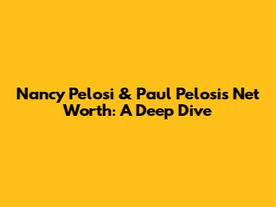 Nancy Pelosi & Paul Pelosi's Net Worth: A Deep Dive