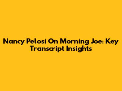 Nancy Pelosi On Morning Joe: Key Transcript Insights