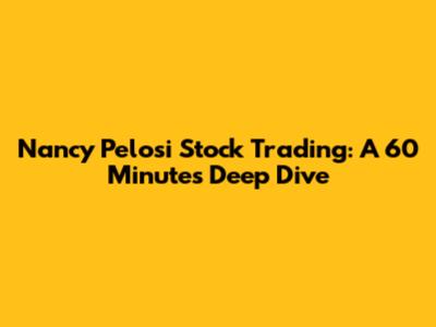 Nancy Pelosi Stock Trading: A 60 Minutes Deep Dive