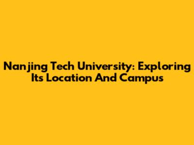 Nanjing Tech University: Exploring Its Location And Campus