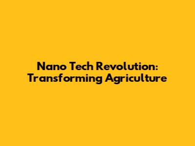 Nano Tech Revolution: Transforming Agriculture