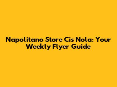 Napolitano Store Cis Nola: Your Weekly Flyer Guide