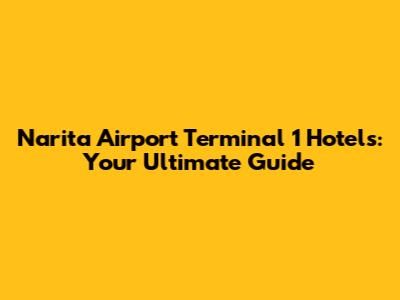 Narita Airport Terminal 1 Hotels: Your Ultimate Guide