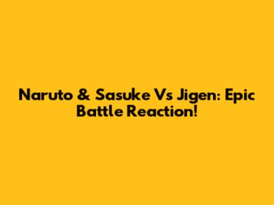 Naruto & Sasuke Vs Jigen: Epic Battle Reaction!
