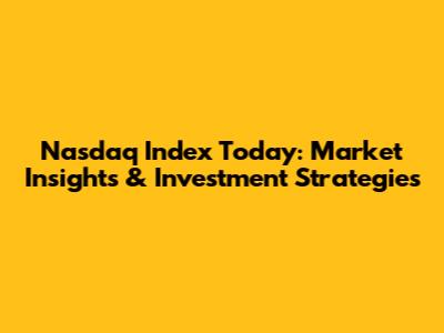 Nasdaq Index Today: Market Insights & Investment Strategies