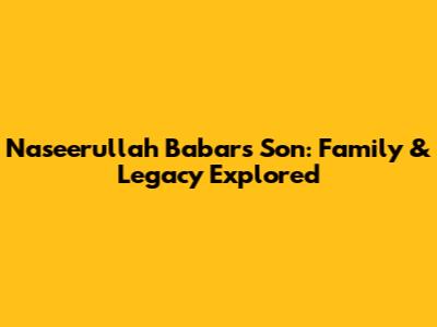 Naseerullah Babar's Son: Family & Legacy Explored