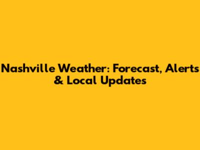 Nashville Weather: Forecast, Alerts & Local Updates
