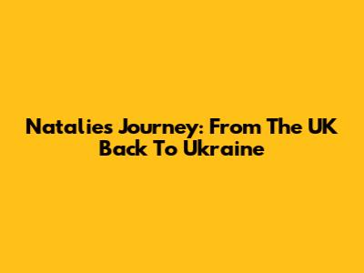Natalie's Journey: From The UK Back To Ukraine