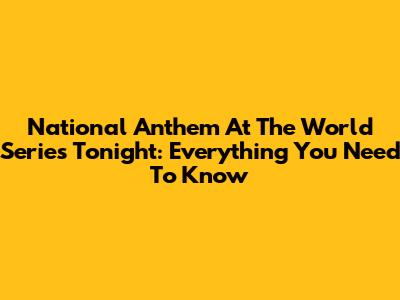 National Anthem At The World Series Tonight: Everything You Need To Know