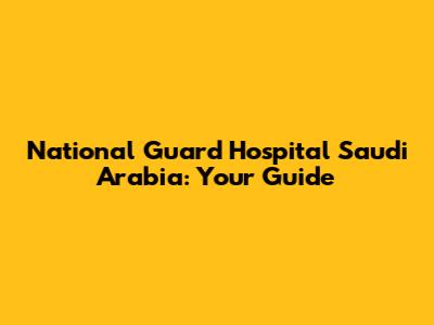 National Guard Hospital Saudi Arabia: Your Guide