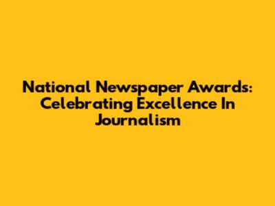 National Newspaper Awards: Celebrating Excellence In Journalism