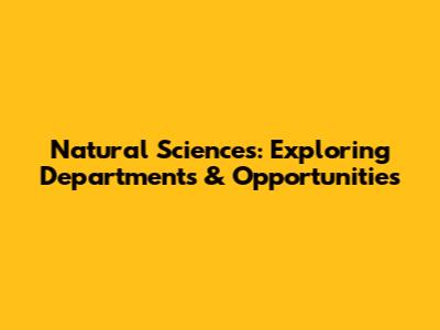 Natural Sciences: Exploring Departments & Opportunities