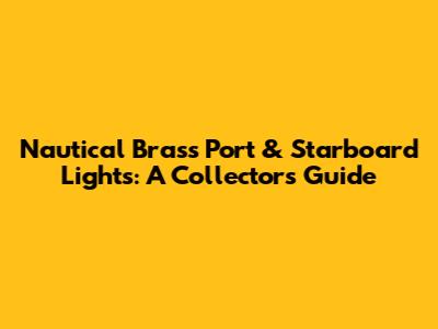 Nautical Brass Port & Starboard Lights: A Collector's Guide