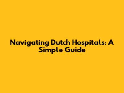 Navigating Dutch Hospitals: A Simple Guide