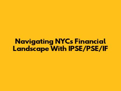 Navigating NYC's Financial Landscape With IPSE/PSE/IF