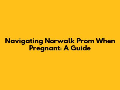 Navigating Norwalk Prom When Pregnant: A Guide