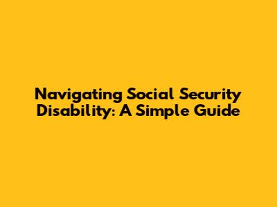 Navigating Social Security Disability: A Simple Guide