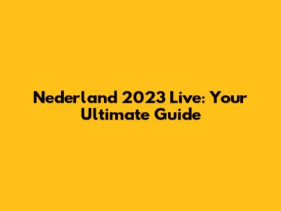 Nederland 2023 Live: Your Ultimate Guide