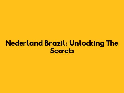 Nederland Brazil: Unlocking The Secrets