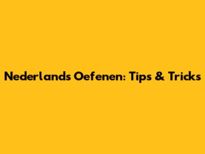 Nederlands Oefenen: Tips & Tricks