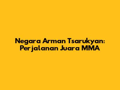 Negara Arman Tsarukyan: Perjalanan Juara MMA
