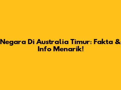 Negara Di Australia Timur: Fakta & Info Menarik!