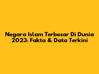 Negara Islam Terbesar Di Dunia 2023: Fakta & Data Terkini