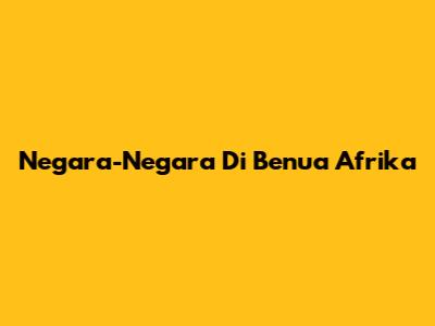 Negara-Negara Di Benua Afrika