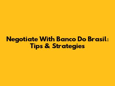 Negotiate With Banco Do Brasil: Tips & Strategies