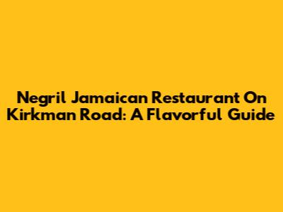 Negril Jamaican Restaurant On Kirkman Road: A Flavorful Guide