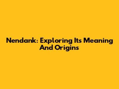 Nendank: Exploring Its Meaning And Origins