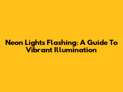 Neon Lights Flashing: A Guide To Vibrant Illumination