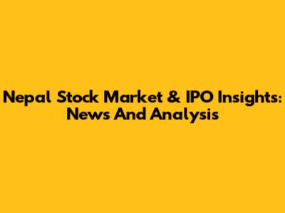 Nepal Stock Market & IPO Insights: News And Analysis