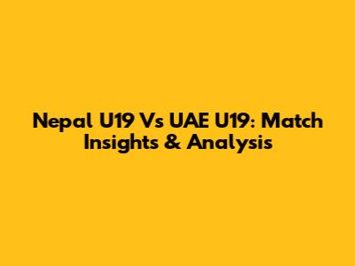 Nepal U19 Vs UAE U19: Match Insights & Analysis