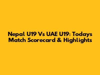 Nepal U19 Vs UAE U19: Today's Match Scorecard & Highlights