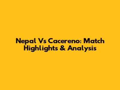 Nepal Vs Cacereno: Match Highlights & Analysis