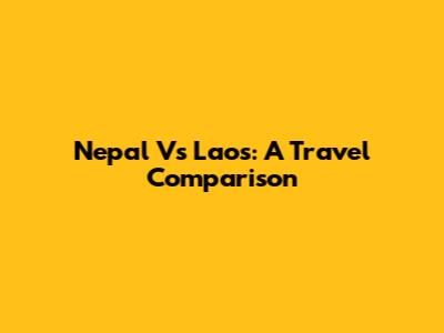 Nepal Vs Laos: A Travel Comparison
