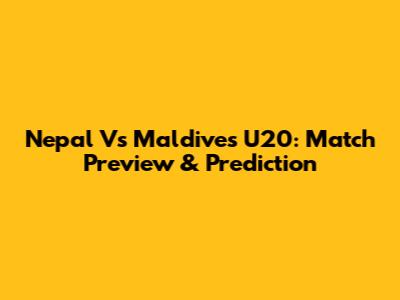 Nepal Vs Maldives U20: Match Preview & Prediction