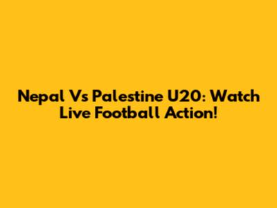 Nepal Vs Palestine U20: Watch Live Football Action!