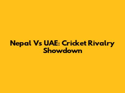 Nepal Vs UAE: Cricket Rivalry Showdown