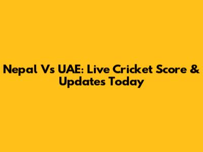 Nepal Vs UAE: Live Cricket Score & Updates Today