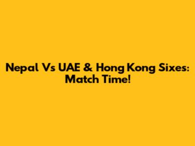 Nepal Vs UAE & Hong Kong Sixes: Match Time!