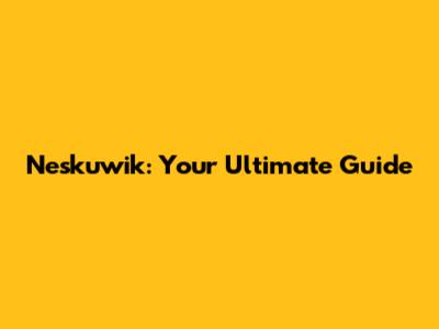 Neskuwik: Your Ultimate Guide