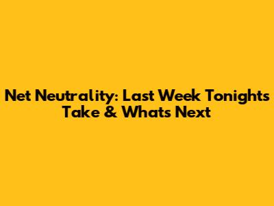 Net Neutrality: Last Week Tonight's Take & What's Next