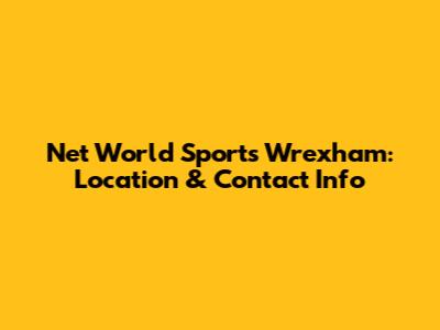 Net World Sports Wrexham: Location & Contact Info