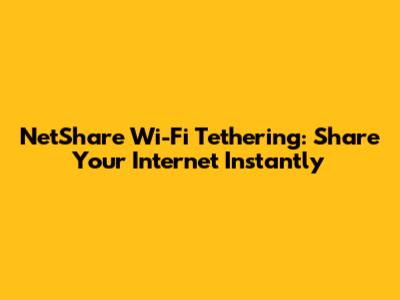 NetShare Wi-Fi Tethering: Share Your Internet Instantly