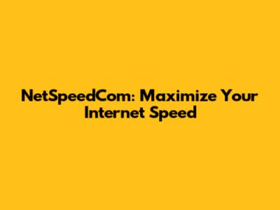 NetSpeedCom: Maximize Your Internet Speed