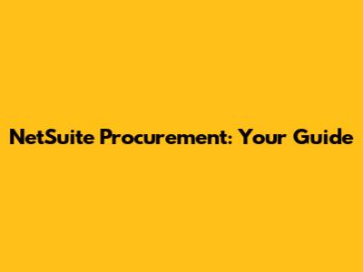 NetSuite Procurement: Your Guide