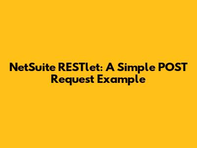 NetSuite RESTlet: A Simple POST Request Example