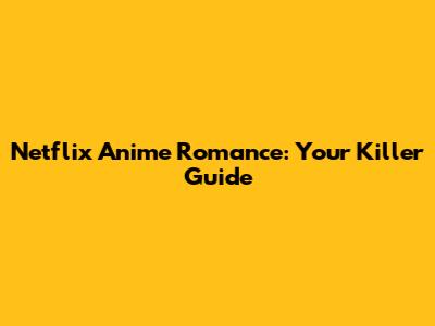 Netflix Anime Romance: Your Killer Guide